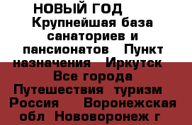 НОВЫЙ ГОД 2022! Крупнейшая база санаториев и пансионатов › Пункт назначения ­ Иркутск - Все города Путешествия, туризм » Россия   . Воронежская обл.,Нововоронеж г.